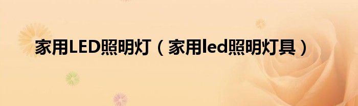 家用led照明灯具(家用LED照明灯)