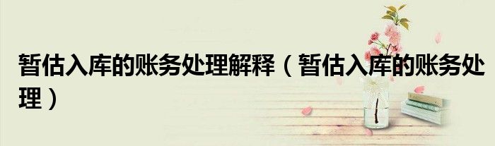 暂估入库的账务处理(暂估入库的账务处理解释)