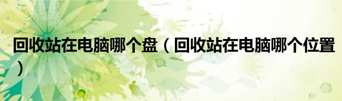 回收站在电脑哪个位置(回收站在电脑哪个盘)