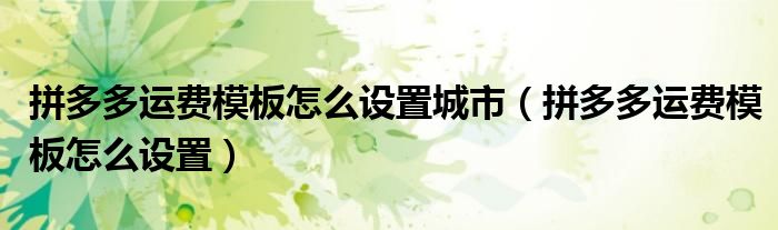 拼多多运费模板怎么设置(拼多多运费模板怎么设置城市)