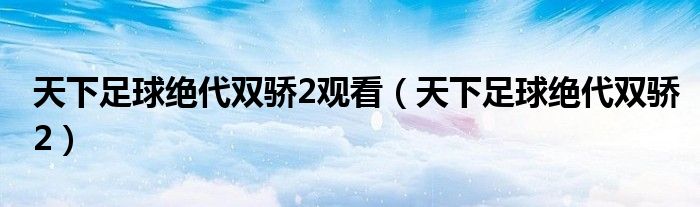 天下足球绝代双骄2(天下足球绝代双骄2观看)