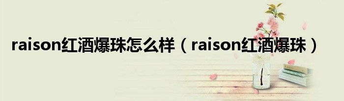 raison红酒爆珠(raison红酒爆珠怎么样)