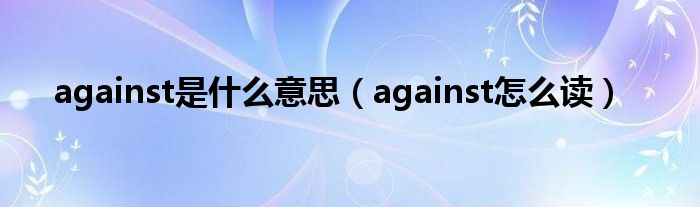 against怎么读(against是什么意思)