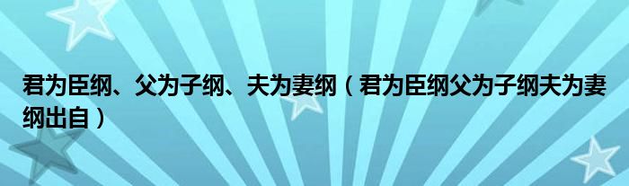 君为臣纲父为子纲夫为妻纲出自(君为臣纲、父为子纲、夫为妻纲)