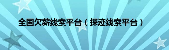 探迹线索平台(全国欠薪线索平台)