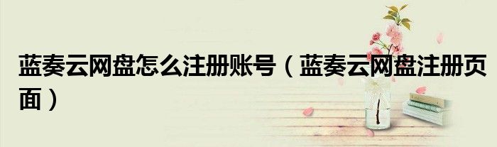 蓝奏云网盘注册页面(蓝奏云网盘怎么注册账号)