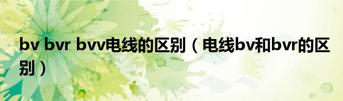 电线bv和bvr的区别(bv bvr bvv电线的区别)