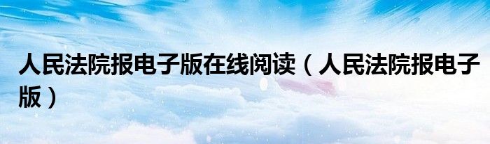 人民法院报电子版(人民法院报电子版在线阅读)