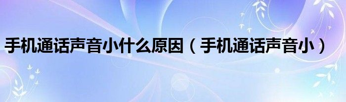 手机通话声音小(手机通话声音小什么原因)