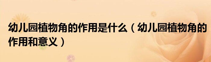 幼儿园植物角的作用和意义(幼儿园植物角的作用是什么)
