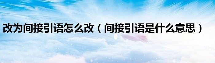 间接引语是什么意思(改为间接引语怎么改)
