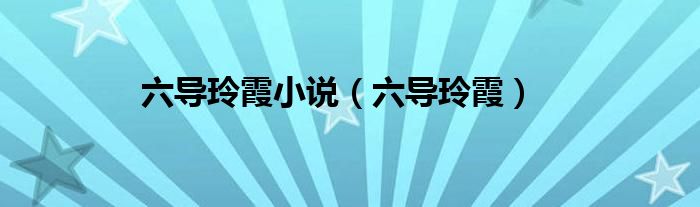 六导玲霞(六导玲霞小说)