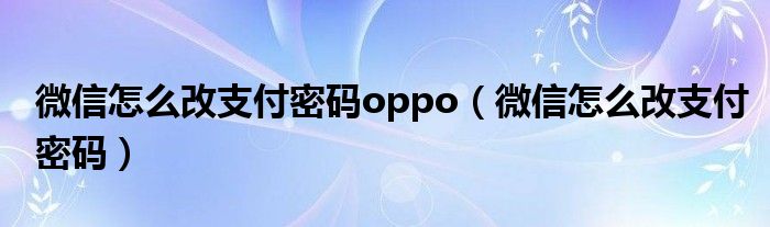 微信怎么改支付密码(微信怎么改支付密码oppo)