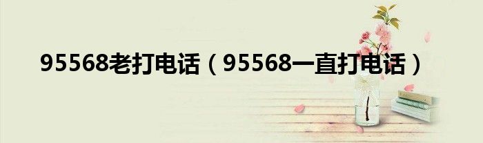 95568一直打电话(95568老打电话)