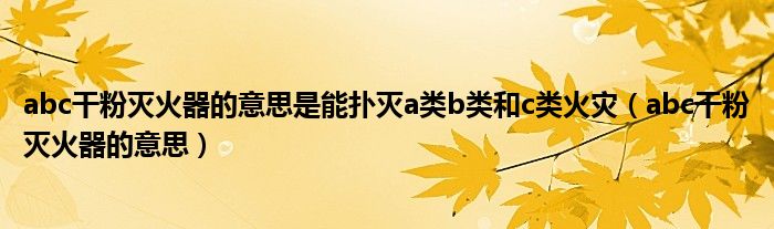 abc干粉灭火器的意思(abc干粉灭火器的意思是能扑灭a类b类和c类火灾)