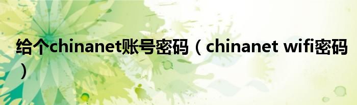 chinanet wifi密码(给个chinanet账号密码)