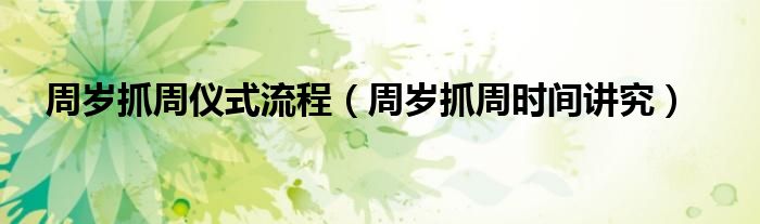 周岁抓周时间讲究(周岁抓周仪式流程)