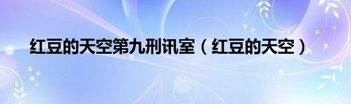 红豆的天空(红豆的天空第九刑讯室)