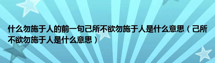 己所不欲勿施于人是什么意思(什么勿施于人的前一句己所不欲勿施于人是什么意思)