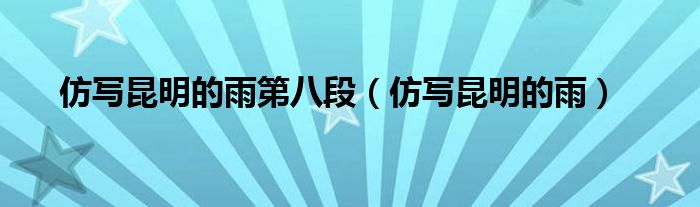 仿写昆明的雨(仿写昆明的雨第八段)