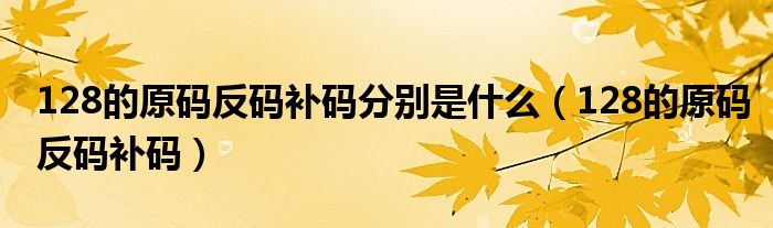 128的原码反码补码(128的原码反码补码分别是什么)