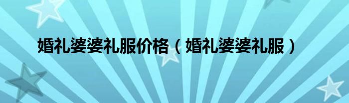 婚礼婆婆礼服(婚礼婆婆礼服价格)