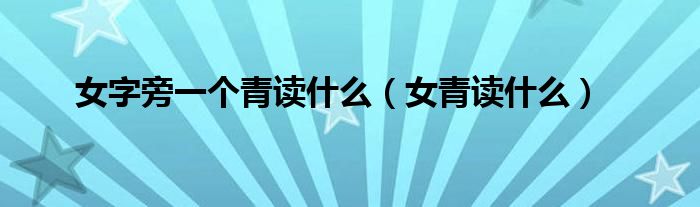 女青读什么(女字旁一个青读什么)