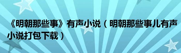明朝那些事儿有声小说打包下载(《明朝那些事》有声小说)