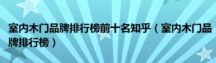 室内木门品牌排行榜(室内木门品牌排行榜前十名知乎)