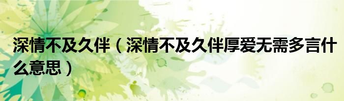 深情不及久伴厚爱无需多言什么意思(深情不及久伴)