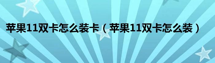 苹果11双卡怎么装(苹果11双卡怎么装卡)