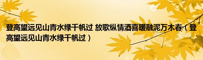 登高望远见山青水绿千帆过(登高望远见山青水绿千帆过 放歌纵情酒喜暖融泥万木春)