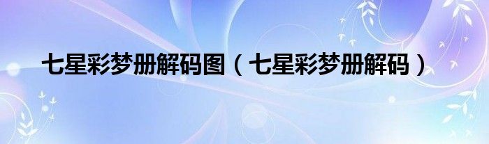 七星彩梦册解码(七星彩梦册解码图)