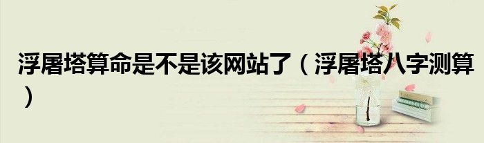 浮屠塔八字测算(浮屠塔算命是不是该网站了)