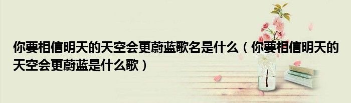 你要相信明天的天空会更蔚蓝是什么歌(你要相信明天的天空会更蔚蓝歌名是什么)