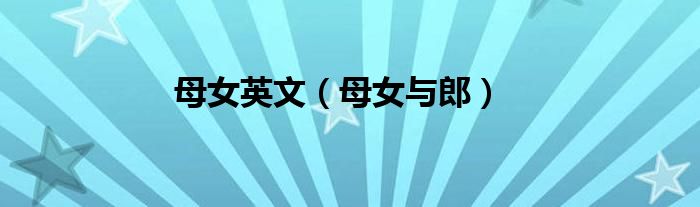 母女与郎(母女英文)
