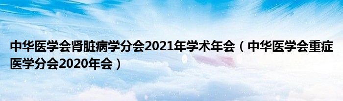 中华医学会重症医学分会2020年会(中华医学会肾脏病学分会2021年学术年会)