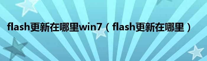 flash更新在哪里(flash更新在哪里win7)