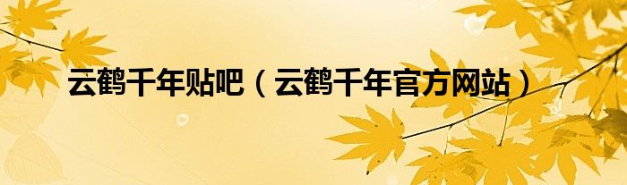 云鹤千年官方网站(云鹤千年贴吧)