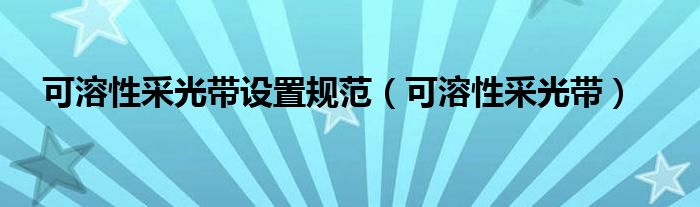 可溶性采光带(可溶性采光带设置规范)