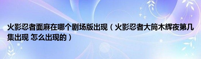 火影忍者大筒木辉夜第几集出现 怎么出现的(火影忍者面麻在哪个剧场版出现)