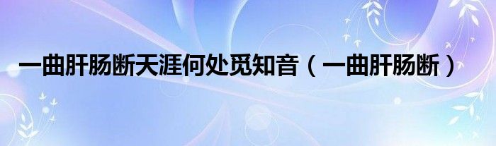 一曲肝肠断(一曲肝肠断天涯何处觅知音)