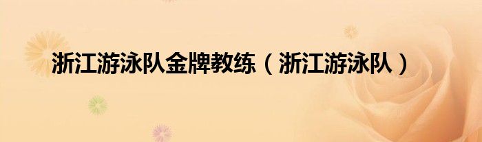 浙江游泳队(浙江游泳队金牌教练)