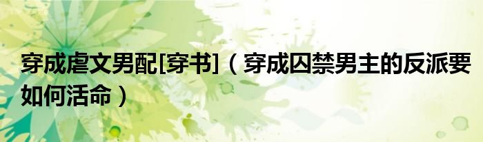 穿成囚禁男主的反派要如何活命(穿成虐文男配[穿书])