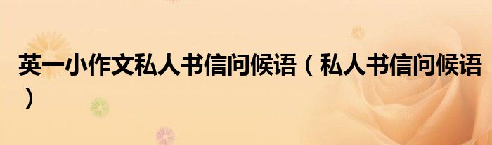 私人书信问候语(英一小作文私人书信问候语)