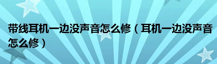 耳机一边没声音怎么修(带线耳机一边没声音怎么修)
