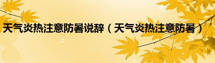 天气炎热注意防暑(天气炎热注意防暑说辞)