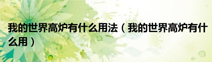 我的世界高炉有什么用(我的世界高炉有什么用法)
