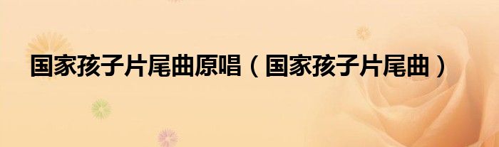 国家孩子片尾曲(国家孩子片尾曲原唱)