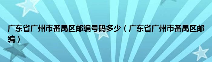 广东省广州市番禺区邮编(广东省广州市番禺区邮编号码多少)
